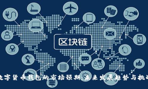 数字货币钱包的市场预期：未来发展趋势与挑战
