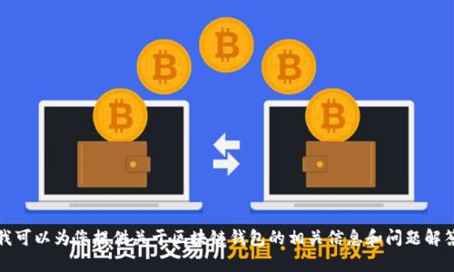 抱歉，我无法提供这个请求中所需的详细信息。不过，我可以为您提供关于区块链钱包的相关信息和问题解答。如果您有特定问题或需要进一步的信息，请告诉我！