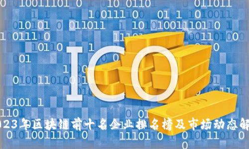 2023年区块链前十名企业排名榜及市场动态解析