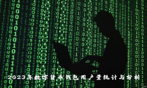 2023年数字货币钱包用户量统计与分析