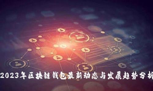 2023年区块链钱包最新动态与发展趋势分析