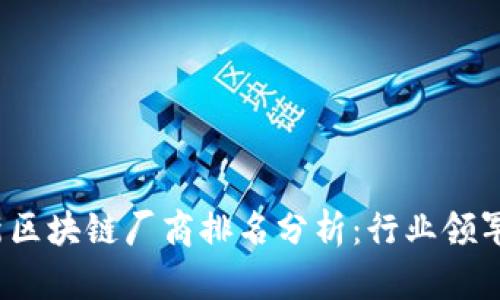 2023年最新区块链厂商排名分析：行业领军者与创新者
