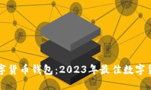 如何选择数字货币钱包：2023年最佳数字货币钱包推荐