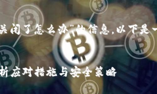 理解您正在寻找关于“比特派关闭了怎么办”的信息。以下是一个可能的和相关关键词示例：


比特派关闭了怎么办？彻底解析应对措施与安全策略