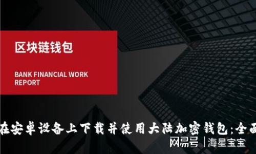如何在安卓设备上下载并使用大陆加密钱包：全面指南