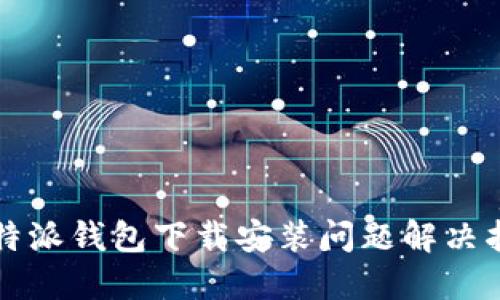 比特派钱包下载安装问题解决指南