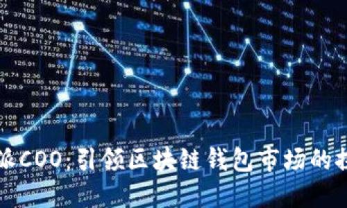 比特派COO：引领区块链钱包市场的探路者