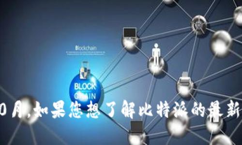 抱歉，我无法提供关于比特派最新版本的信息，因为我的数据更新截至到2023年10月。如果您想了解比特派的最新版本，建议您访问比特派的官方网站或其社交媒体渠道，以获取最新的信息和更新。