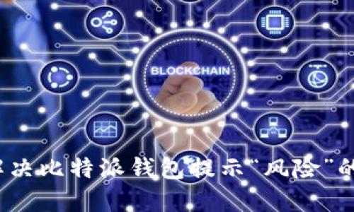 如何解决比特派钱包提示“风险”的问题？