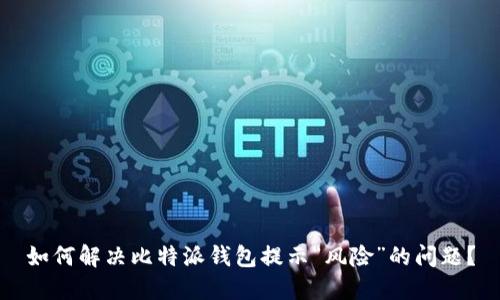 如何解决比特派钱包提示“风险”的问题？