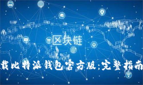 如何下载比特派钱包官方版：完整指南与步骤