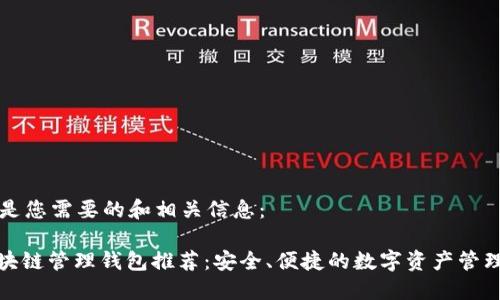 以下是您需要的和相关信息：

: 区块链管理钱包推荐：安全、便捷的数字资产管理工具