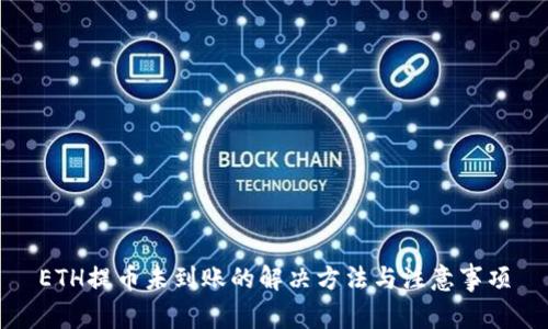 ETH提币未到账的解决方法与注意事项