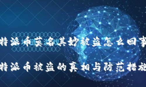 比特派币莫名其妙被盗怎么回事啊

比特派币被盗的真相与防范措施