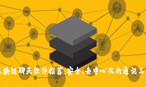 区块链聊天软件推荐：安全、去中心化的通讯工具